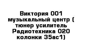 Виктория 001 музыкальный центр ( тюнер усилитель Радиотехника 020 колонки 35ас1)